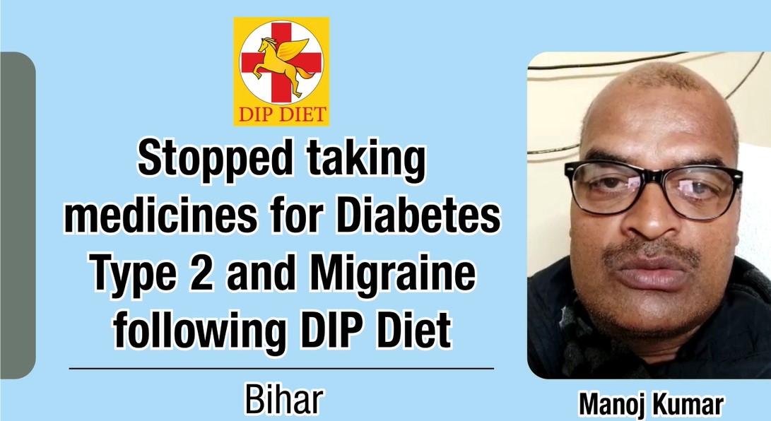 Stopped taking medicines for Diabetes Type 2 and Migraine following DIP Diet