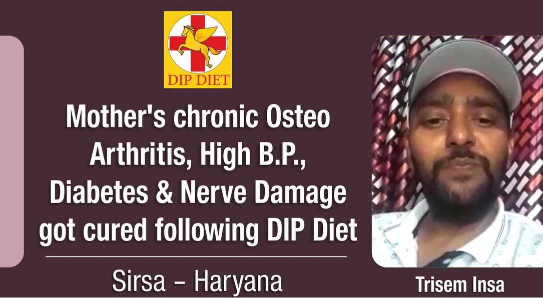 Mother's chronic Osteo Arthritis, High B.P., Diabetes & Nerve Damage got cured following DIP Diet