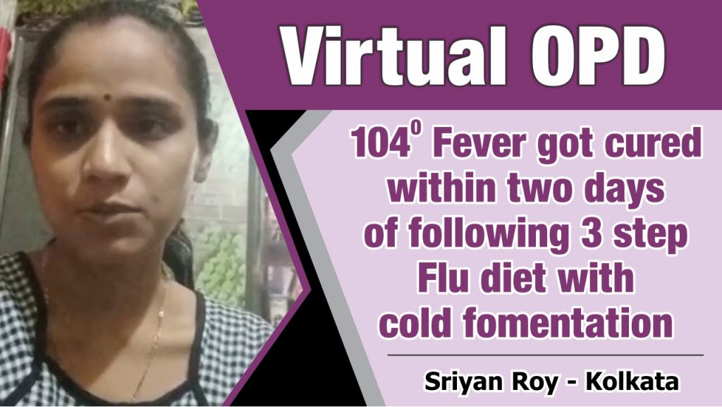 104 DEGREE FEVER GOT CURED WITHIN TWO DAYS OF FOLLOWING 3 STEP FLU DIET WITH COLD FOMENTATION