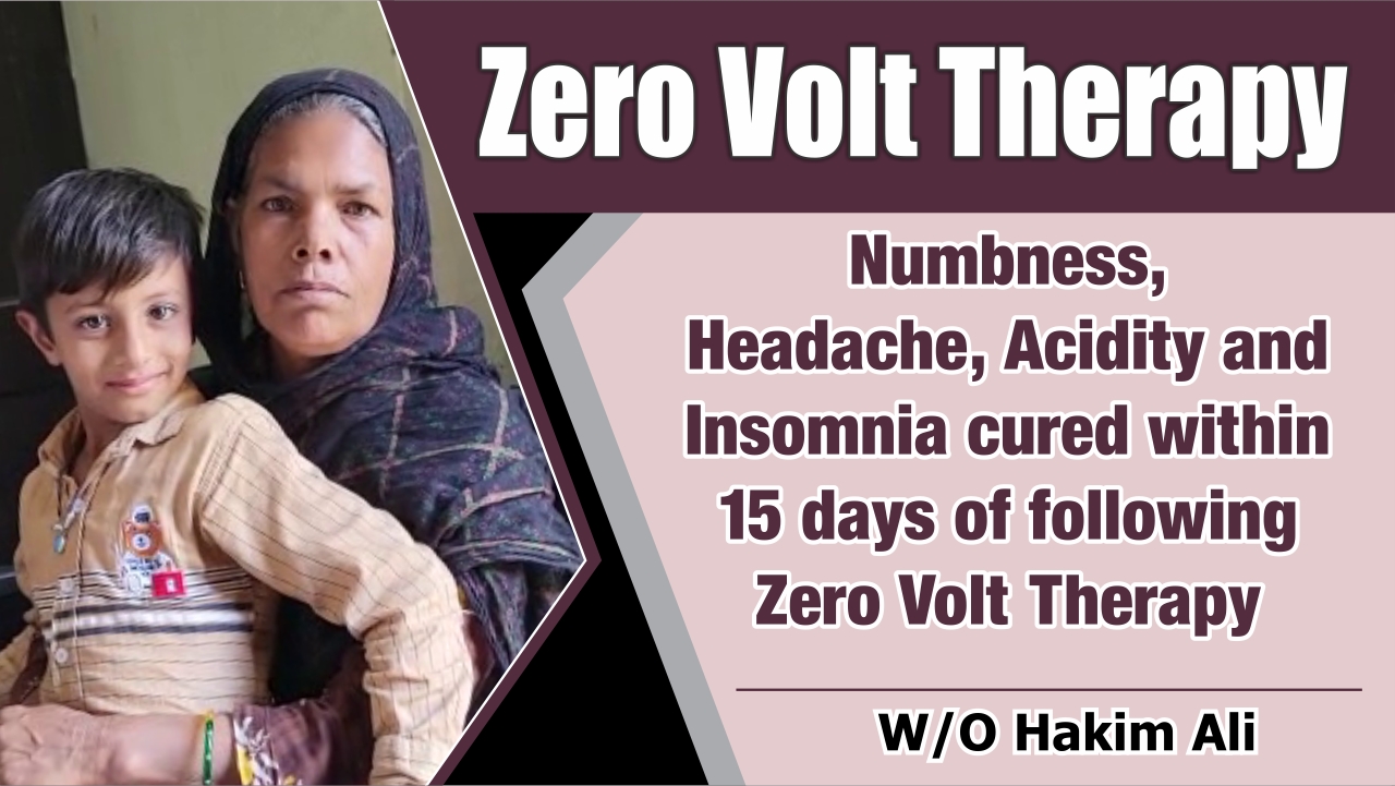 NUMBNESS, HEADACHE, ACIDITY AND INSOMNIA CURED WITHIN 15 DAYS OF FOLLOWING ZERO VOLT THERAPY