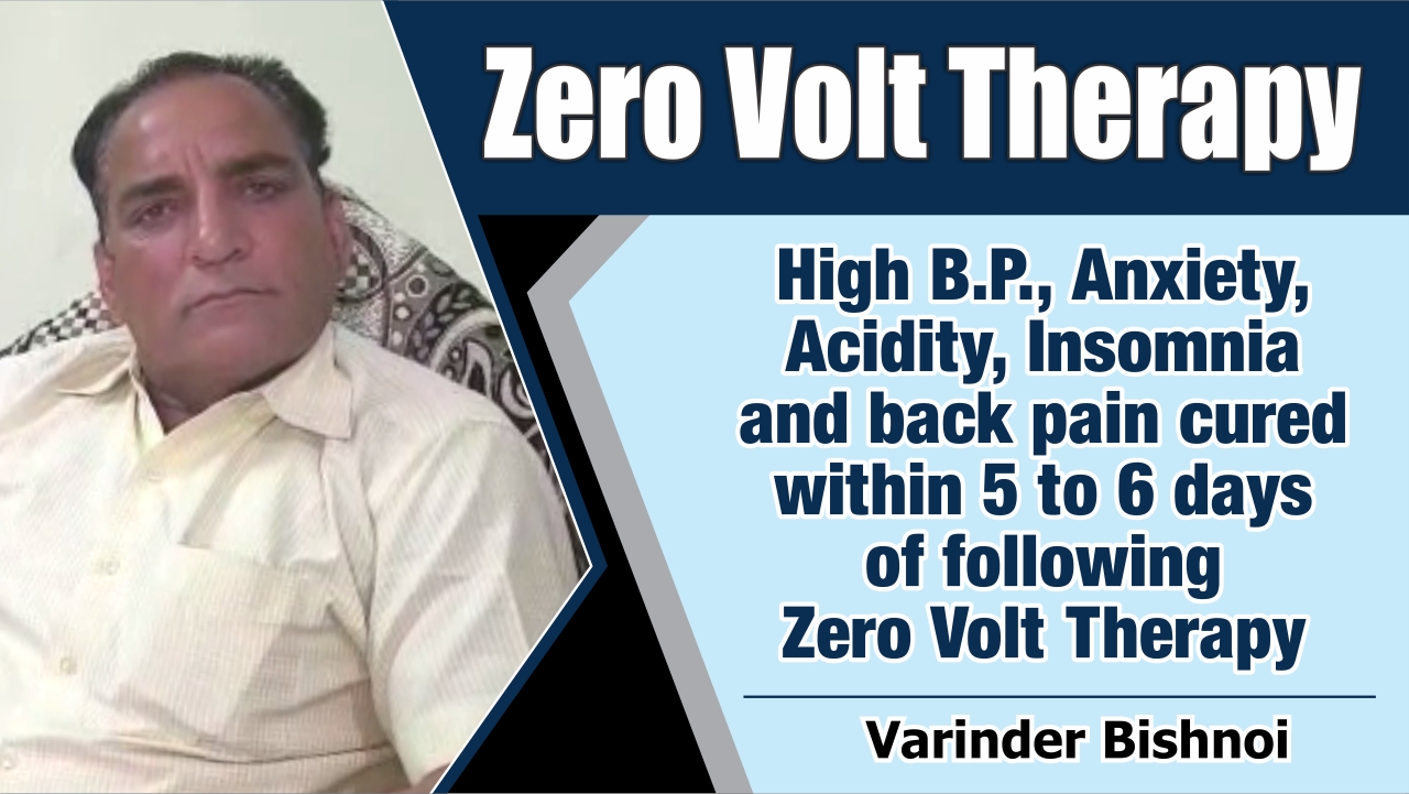 High B.P., Anxiety, Acidity, Insomnia and back pain cured within 5 to 6 days of following Zero Volt Therapy