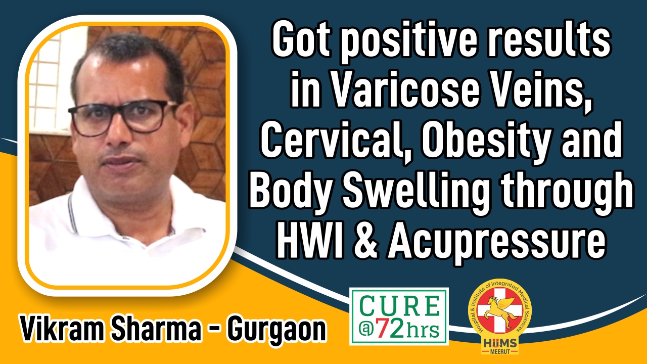 GOT POSITIVE RESULTS IN VARICOSE VEINS CERVICAL, OBESITY AND BODY SWELLING THROUGH HWI & ACUPRESSURE