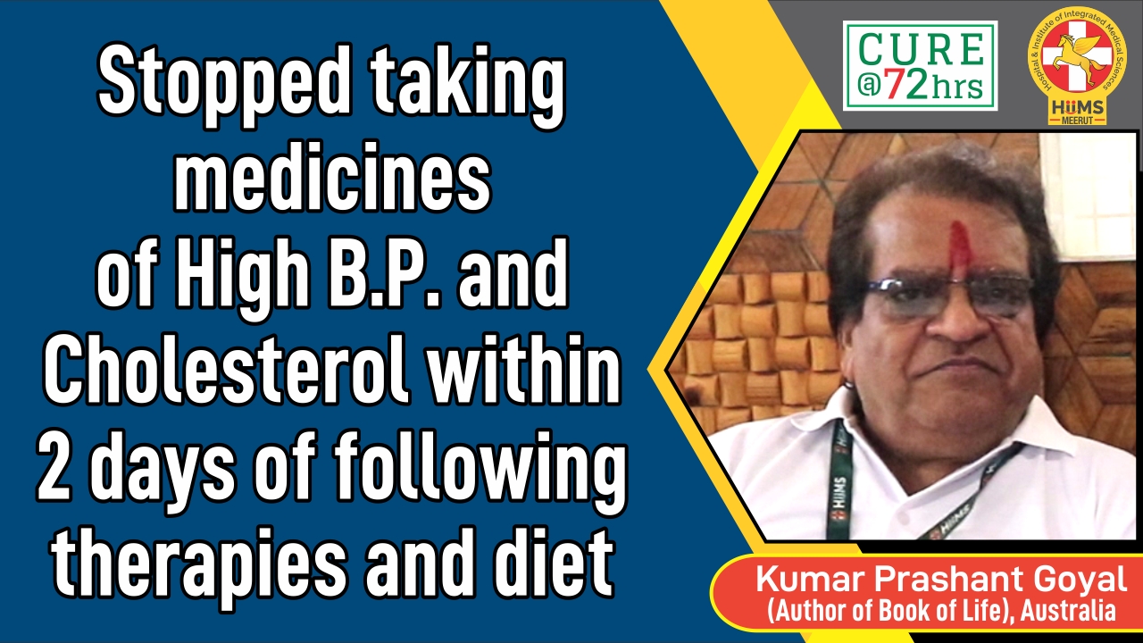 STOPPED TAKING MEDICINES OF HIGH B.P. AND CHOLESTEROL WITHIN 2 DAYS OF FOLLOWING THERAPIES AND DIET