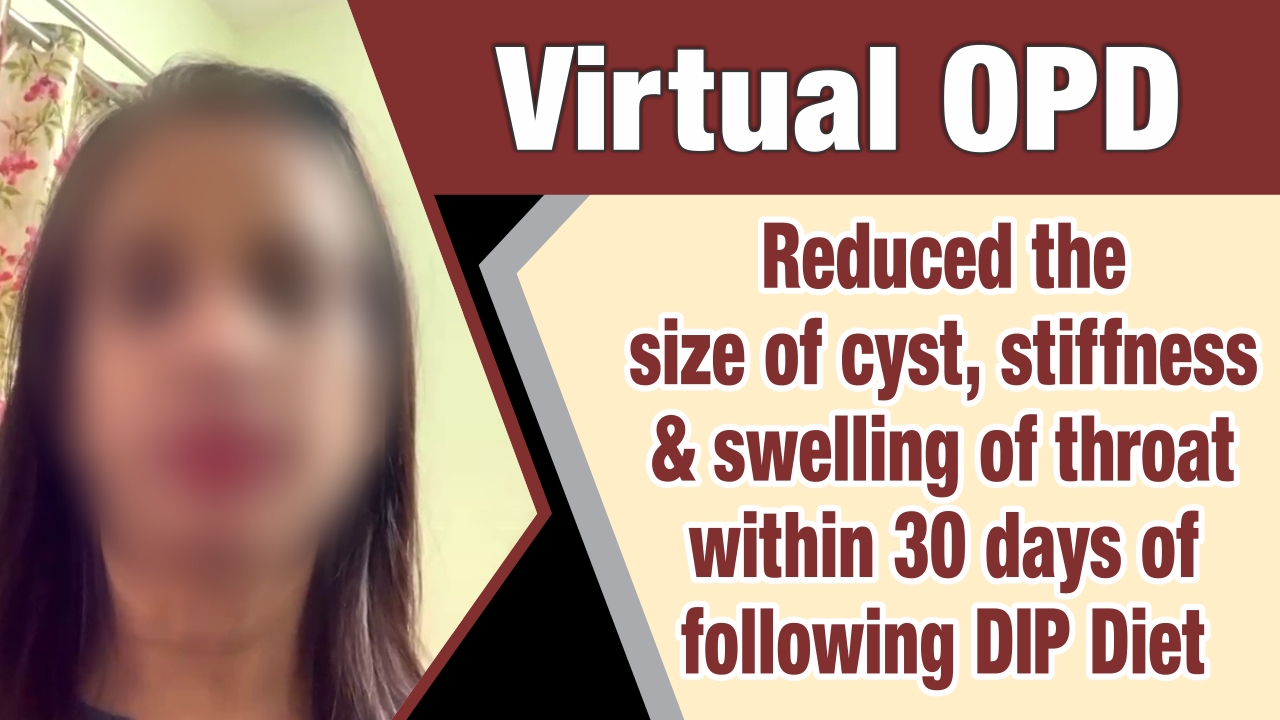 ›REDUCED THE SIZE OF CYST, STIFFNESS & SWELLING OF THROAT WITHIN 30 DAYS OF FOLLOWING DIP DIET